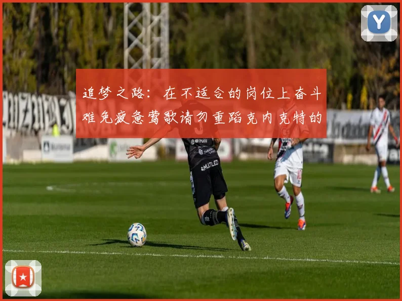 追梦之路：在不适合的岗位上奋斗难免疲惫莺歌请勿重蹈克内克特的覆辙