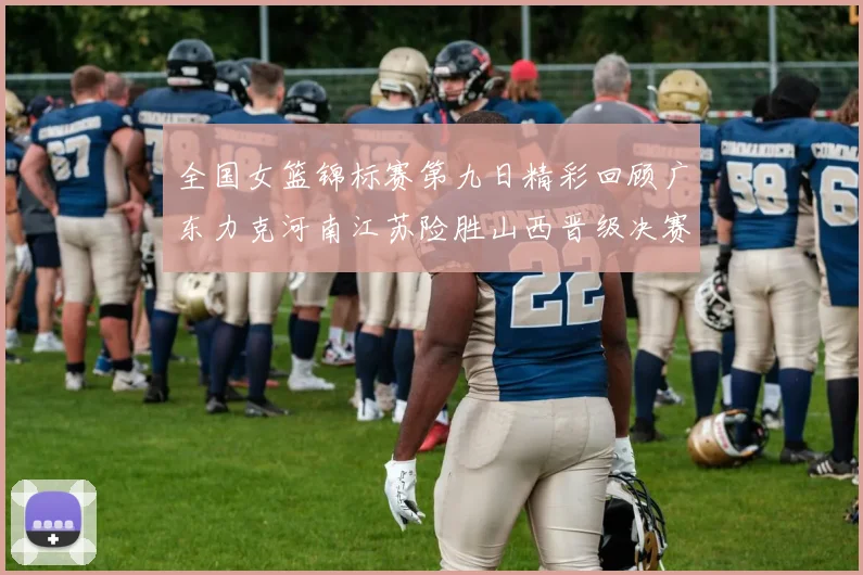 全国女篮锦标赛第九日精彩回顾广东力克河南江苏险胜山西晋级决赛