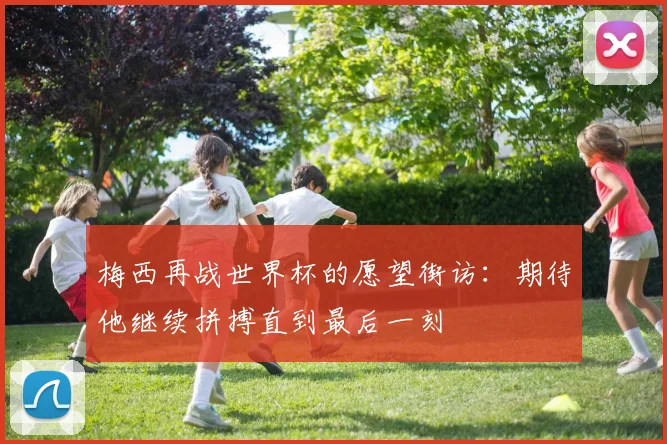 梅西再战世界杯的愿望街访：期待他继续拼搏直到最后一刻