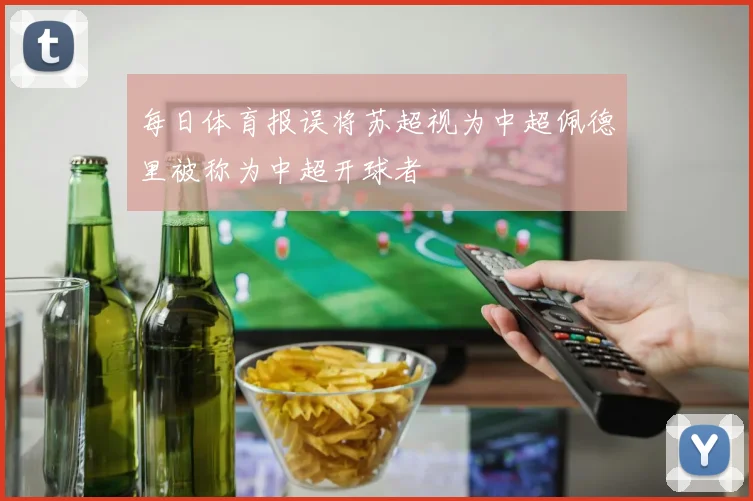 每日体育报误将苏超视为中超佩德里被称为中超开球者